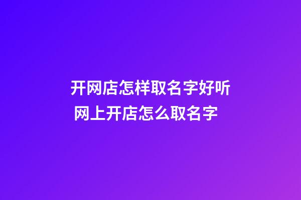 开网店怎样取名字好听 网上开店怎么取名字-第1张-店铺起名-玄机派